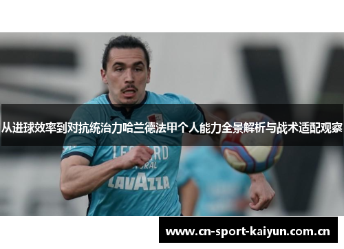从进球效率到对抗统治力哈兰德法甲个人能力全景解析与战术适配观察 从进球效率到对抗统治力哈兰德法甲个人能力全景解析与战术适配观察