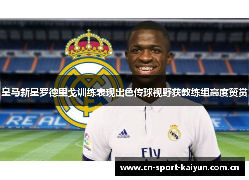 皇马新星罗德里戈训练表现出色传球视野获教练组高度赞赏 皇马新星罗德里戈训练表现出色传球视野获教练组高度赞赏