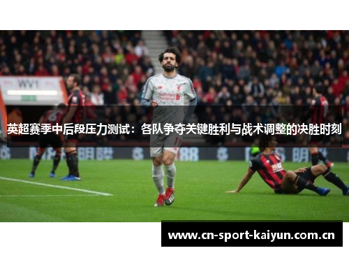 英超赛季中后段压力测试:各队争夺关键胜利与战术调整的决胜时刻 英超赛季中后段压力测试:各队争夺关键胜利与战术调整的决胜时刻